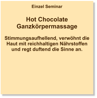 Einzel Seminar  Hot Chocolate Ganzkörpermassage  Stimmungsaufhellend, verwöhnt die Haut mit reichhaltigen Nährstoffen und regt duftend die Sinne an.