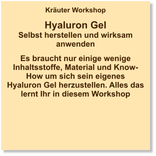 Kräuter Workshop  Hyaluron Gel Selbst herstellen und wirksam anwenden  Es braucht nur einige wenige Inhaltsstoffe, Material und Know-How um sich sein eigenes Hyaluron Gel herzustellen. Alles das lernt Ihr in diesem Workshop