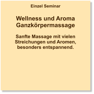 Einzel Seminar  Wellness und Aroma Ganzkörpermassage  Sanfte Massage mit vielen Streichungen und Aromen, besonders entspannend.
