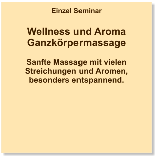 Einzel Seminar  Wellness und Aroma Ganzkörpermassage  Sanfte Massage mit vielen Streichungen und Aromen, besonders entspannend.